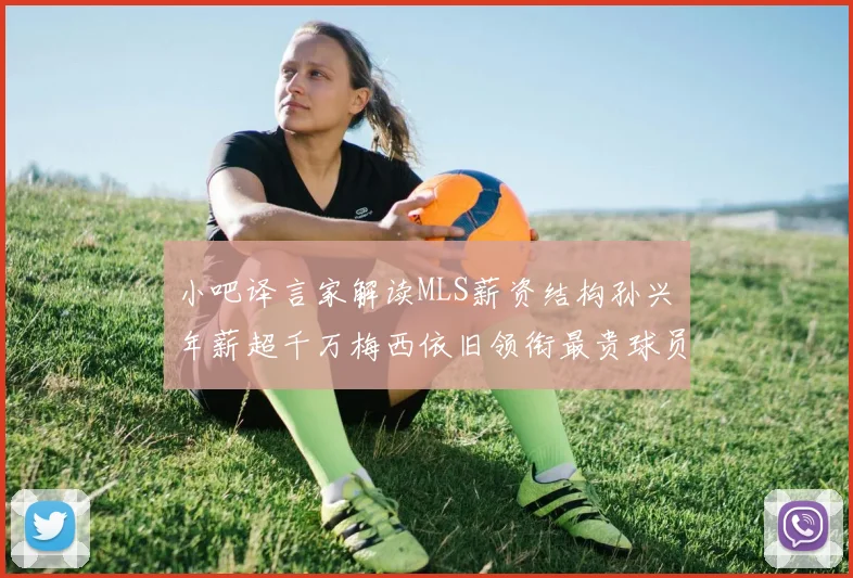 小吧译言家解读MLS薪资结构孙兴慜年薪超千万梅西依旧领衔最贵球员