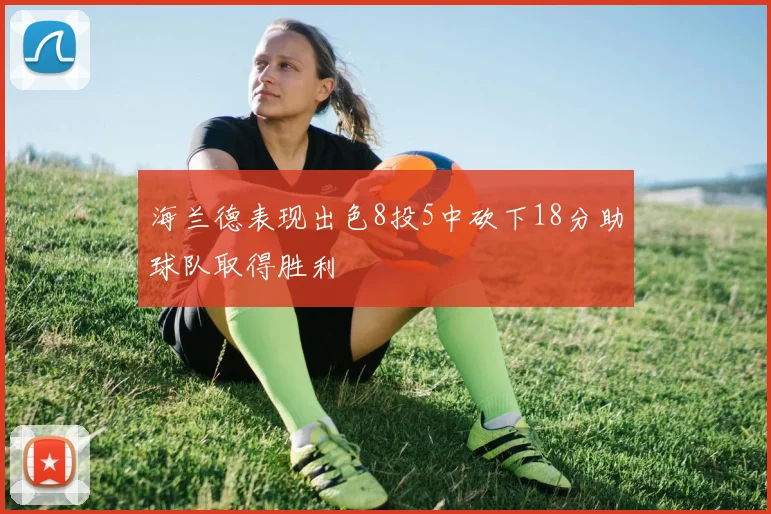 海兰德表现出色8投5中砍下18分助球队取得胜利