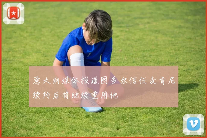 意大利媒体报道图多尔信任麦肯尼续约后将继续重用他