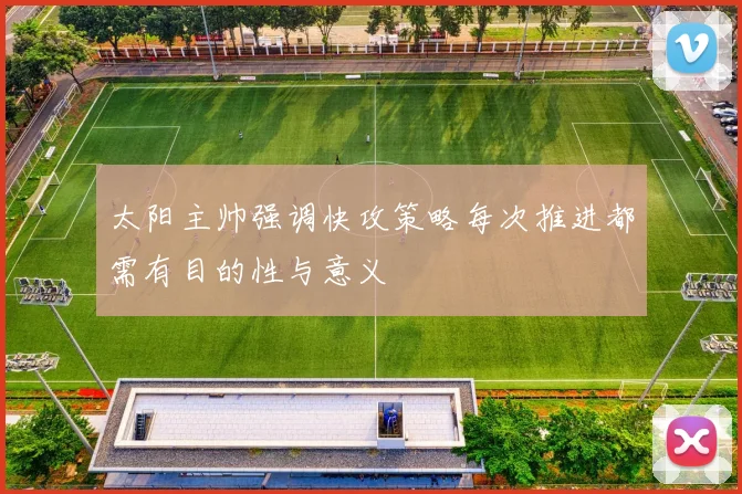 太阳主帅强调快攻策略每次推进都需有目的性与意义