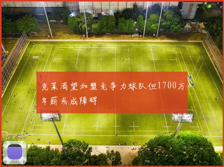 克莱渴望加盟竞争力球队但1700万年薪或成障碍