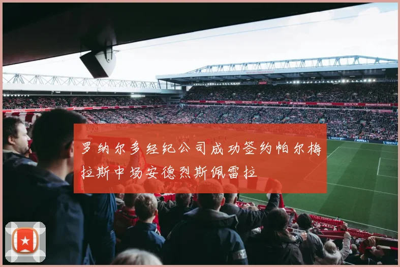 罗纳尔多经纪公司成功签约帕尔梅拉斯中场安德烈斯佩雷拉