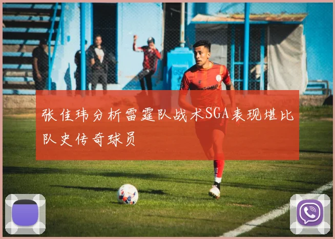 张佳玮分析雷霆队战术SGA表现堪比队史传奇球员