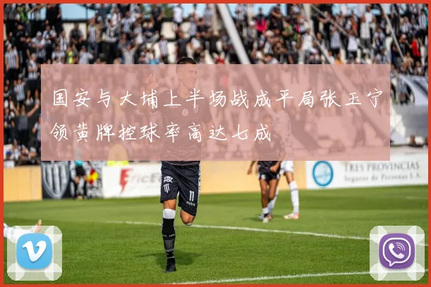 国安与大埔上半场战成平局张玉宁领黄牌控球率高达七成