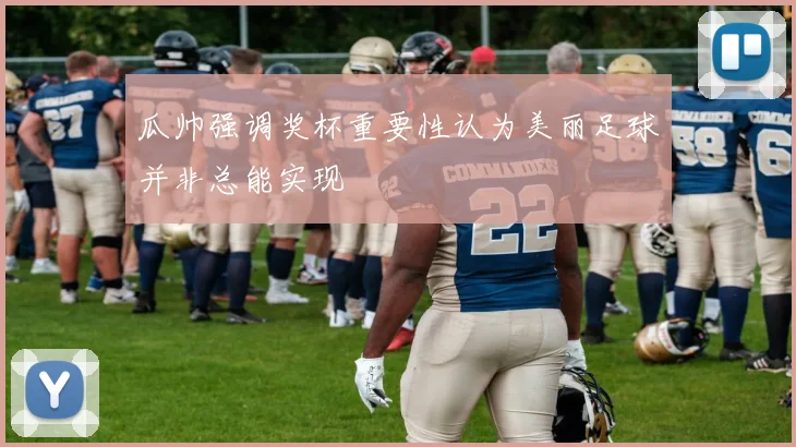 瓜帅强调奖杯重要性认为美丽足球并非总能实现