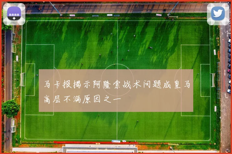 马卡报揭示阿隆索战术问题成皇马高层不满原因之一