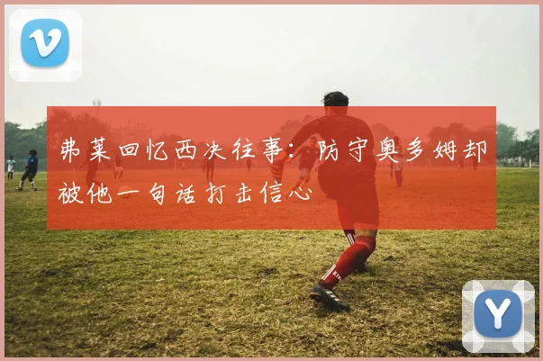 弗莱回忆西决往事：防守奥多姆却被他一句话打击信心