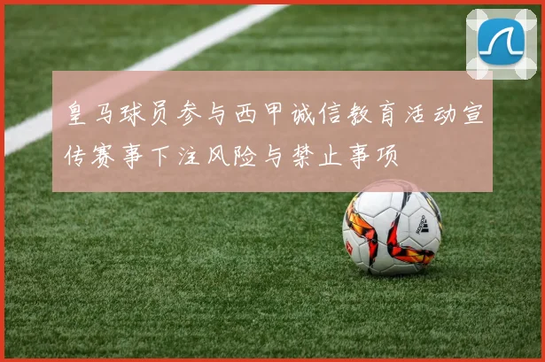 皇马球员参与西甲诚信教育活动宣传赛事下注风险与禁止事项