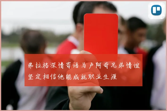 弗拉格深情寄语马卢阿奇兄弟情谊坚定相信他能成就职业生涯