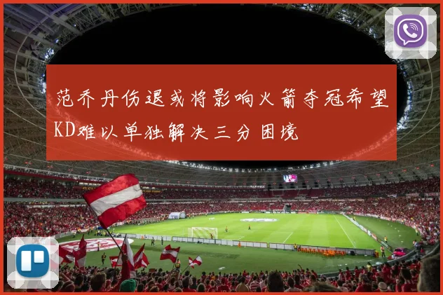 范乔丹伤退或将影响火箭夺冠希望KD难以单独解决三分困境