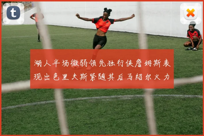 湖人半场微弱领先独行侠詹姆斯表现出色里夫斯紧随其后马绍尔火力全开